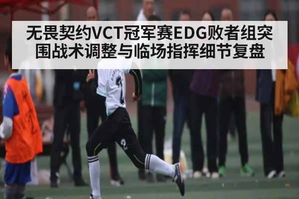无畏契约VCT冠军赛EDG败者组突围战术调整与临场指挥细节复盘 | NG28